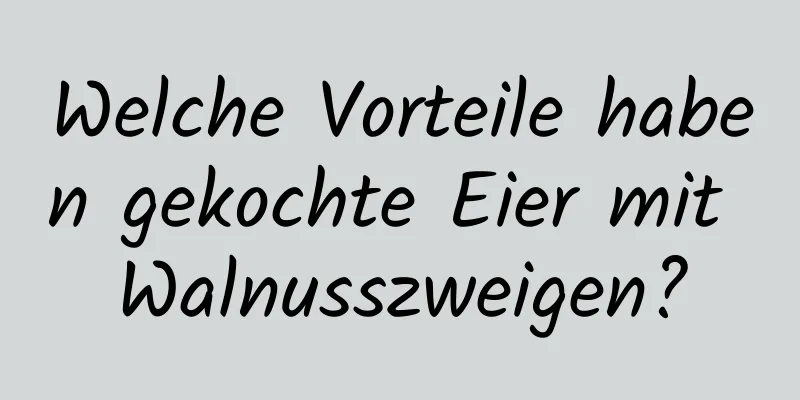 Welche Vorteile haben gekochte Eier mit Walnusszweigen?