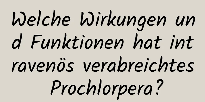 Welche Wirkungen und Funktionen hat intravenös verabreichtes Prochlorpera?