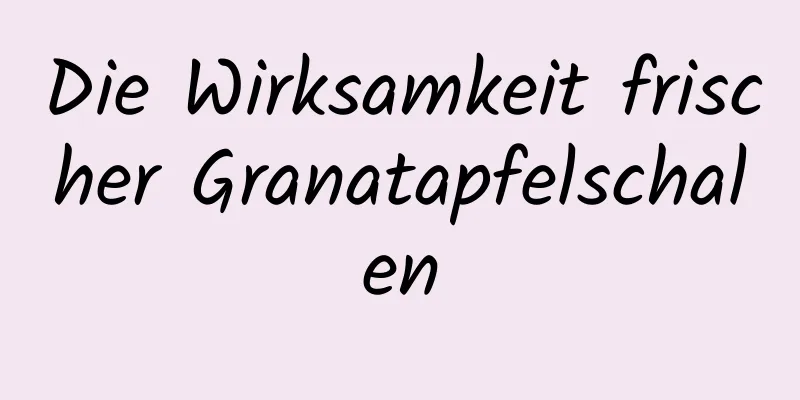 Die Wirksamkeit frischer Granatapfelschalen