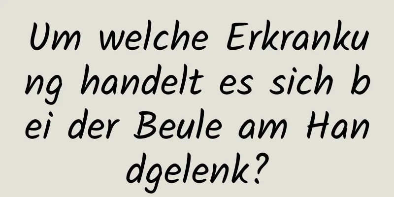 Um welche Erkrankung handelt es sich bei der Beule am Handgelenk?