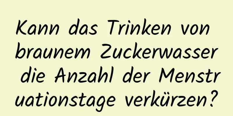 Kann das Trinken von braunem Zuckerwasser die Anzahl der Menstruationstage verkürzen?