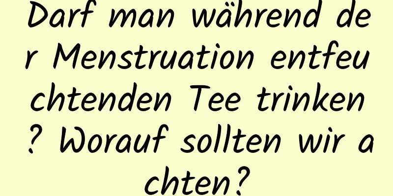 Darf man während der Menstruation entfeuchtenden Tee trinken? Worauf sollten wir achten?