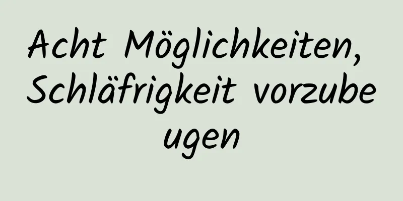 Acht Möglichkeiten, Schläfrigkeit vorzubeugen