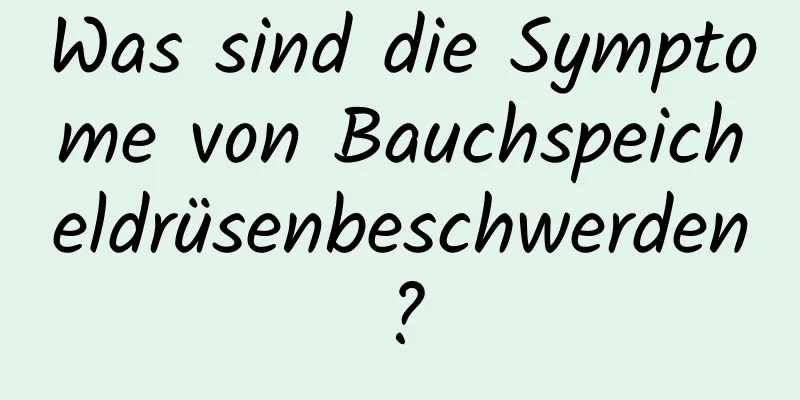 Was sind die Symptome von Bauchspeicheldrüsenbeschwerden?