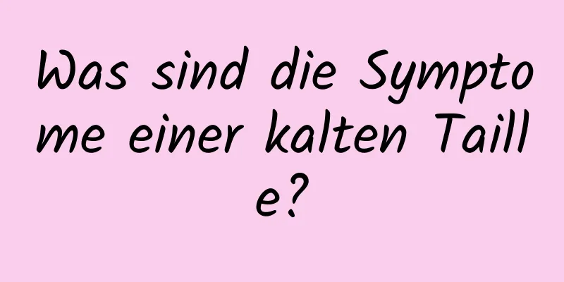 Was sind die Symptome einer kalten Taille?