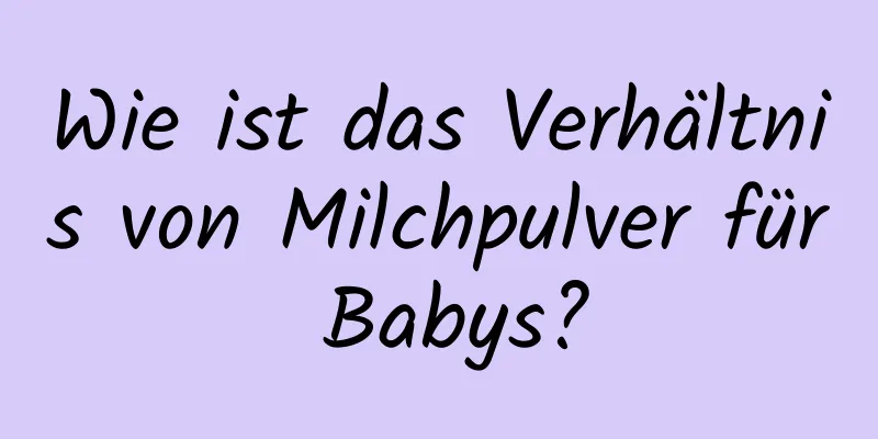 Wie ist das Verhältnis von Milchpulver für Babys?