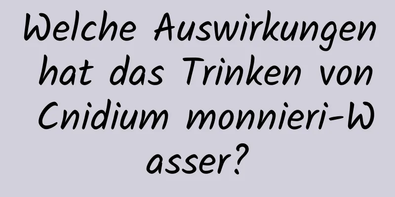 Welche Auswirkungen hat das Trinken von Cnidium monnieri-Wasser?
