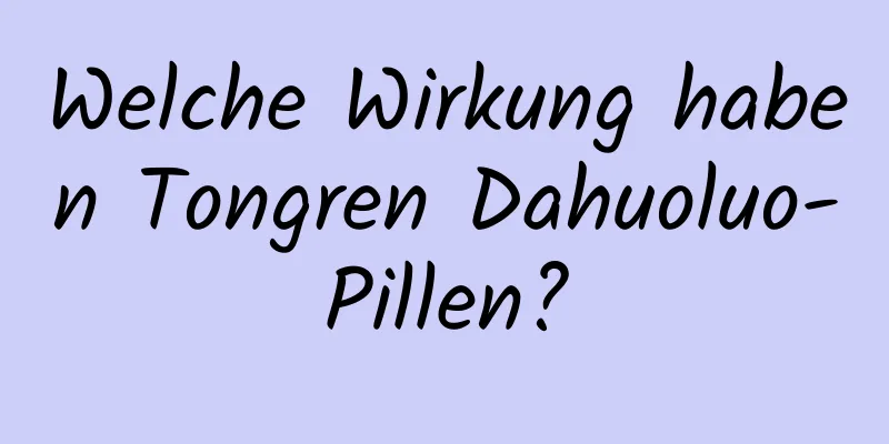 Welche Wirkung haben Tongren Dahuoluo-Pillen?