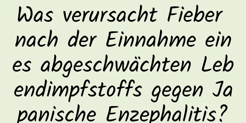 Was verursacht Fieber nach der Einnahme eines abgeschwächten Lebendimpfstoffs gegen Japanische Enzephalitis?
