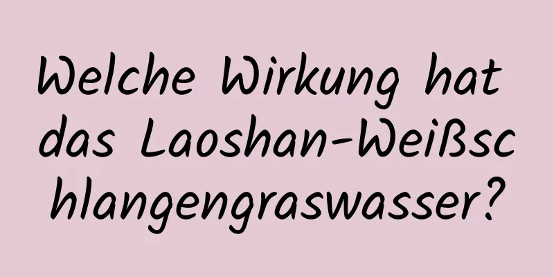 Welche Wirkung hat das Laoshan-Weißschlangengraswasser?