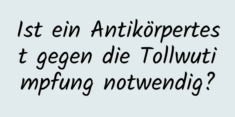 Ist ein Antikörpertest gegen die Tollwutimpfung notwendig?