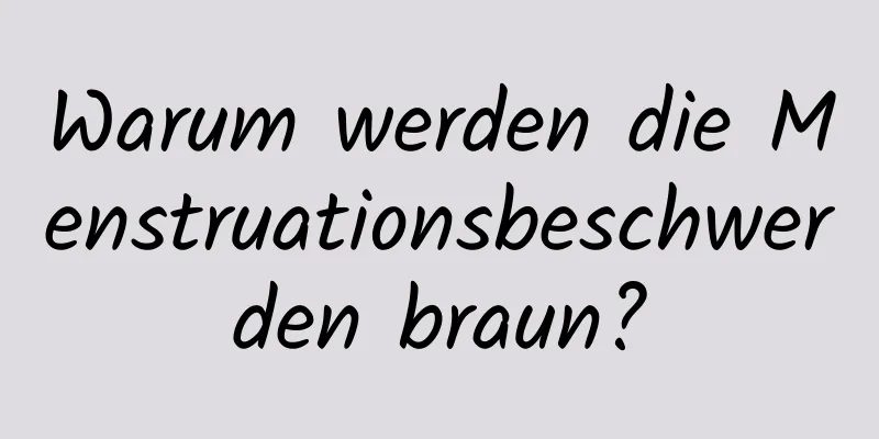 Warum werden die Menstruationsbeschwerden braun?