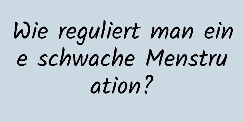Wie reguliert man eine schwache Menstruation?