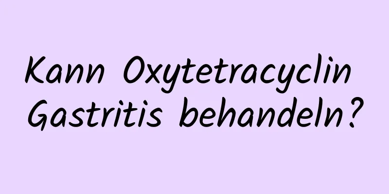 Kann Oxytetracyclin Gastritis behandeln?