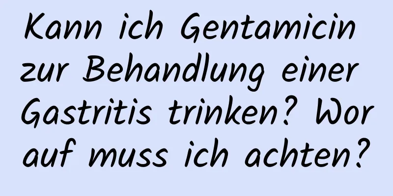 Kann ich Gentamicin zur Behandlung einer Gastritis trinken? Worauf muss ich achten?