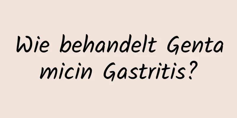Wie behandelt Gentamicin Gastritis?