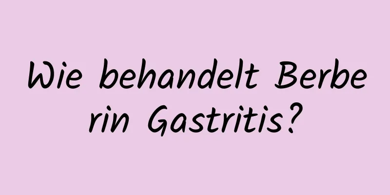 Wie behandelt Berberin Gastritis?