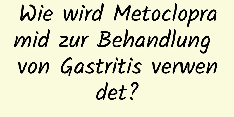 Wie wird Metoclopramid zur Behandlung von Gastritis verwendet?