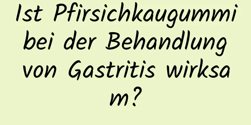 Ist Pfirsichkaugummi bei der Behandlung von Gastritis wirksam?