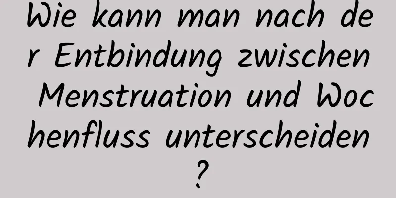 Wie kann man nach der Entbindung zwischen Menstruation und Wochenfluss unterscheiden?