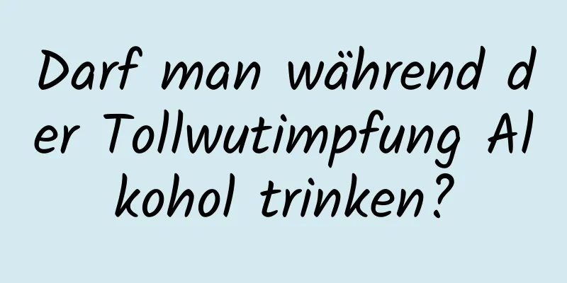 Darf man während der Tollwutimpfung Alkohol trinken?