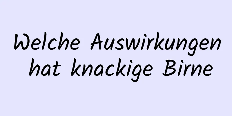 Welche Auswirkungen hat knackige Birne