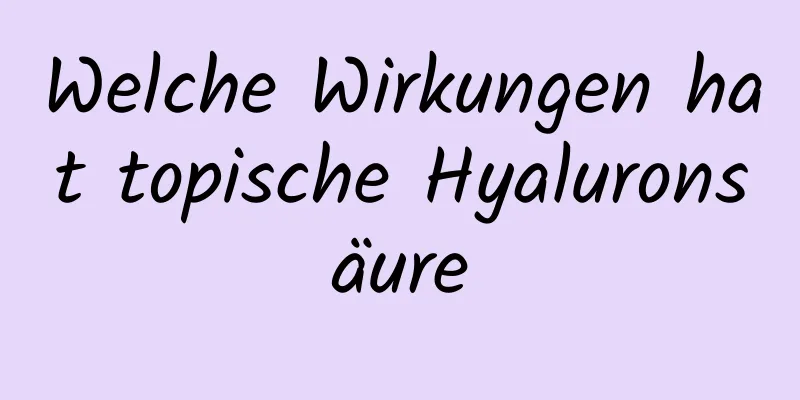 Welche Wirkungen hat topische Hyaluronsäure