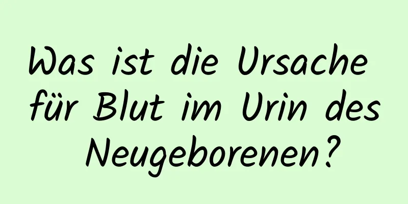 Was ist die Ursache für Blut im Urin des Neugeborenen?