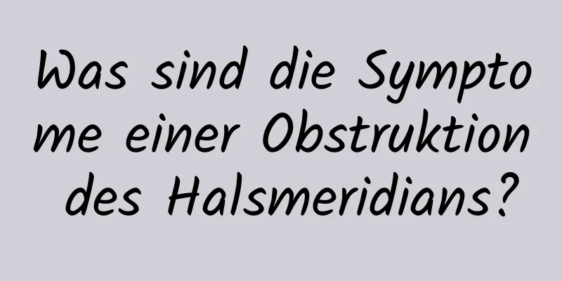 Was sind die Symptome einer Obstruktion des Halsmeridians?