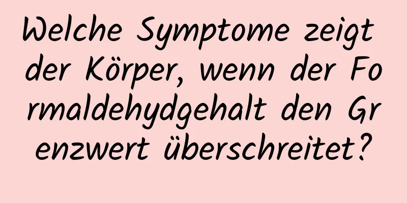 Welche Symptome zeigt der Körper, wenn der Formaldehydgehalt den Grenzwert überschreitet?