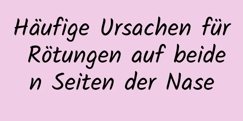 Häufige Ursachen für Rötungen auf beiden Seiten der Nase