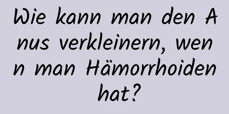 Wie kann man den Anus verkleinern, wenn man Hämorrhoiden hat?