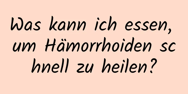 Was kann ich essen, um Hämorrhoiden schnell zu heilen?