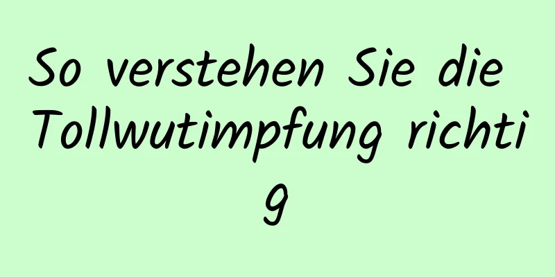 So verstehen Sie die Tollwutimpfung richtig