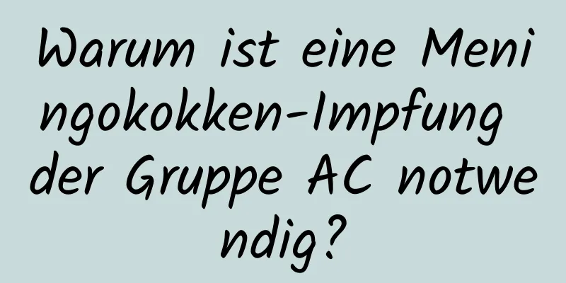Warum ist eine Meningokokken-Impfung der Gruppe AC notwendig?