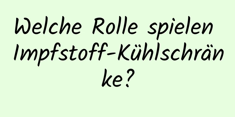 Welche Rolle spielen Impfstoff-Kühlschränke?