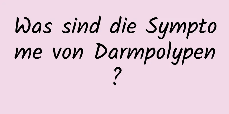 Was sind die Symptome von Darmpolypen?
