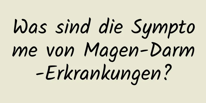 Was sind die Symptome von Magen-Darm-Erkrankungen?