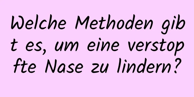 Welche Methoden gibt es, um eine verstopfte Nase zu lindern?