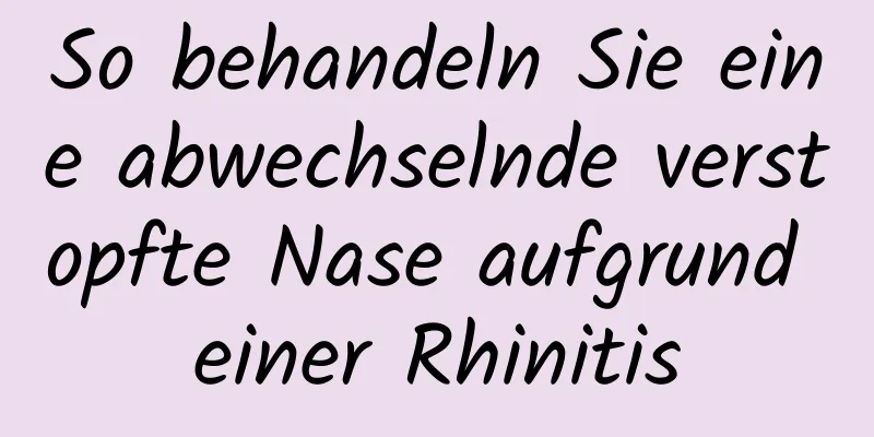 So behandeln Sie eine abwechselnde verstopfte Nase aufgrund einer Rhinitis