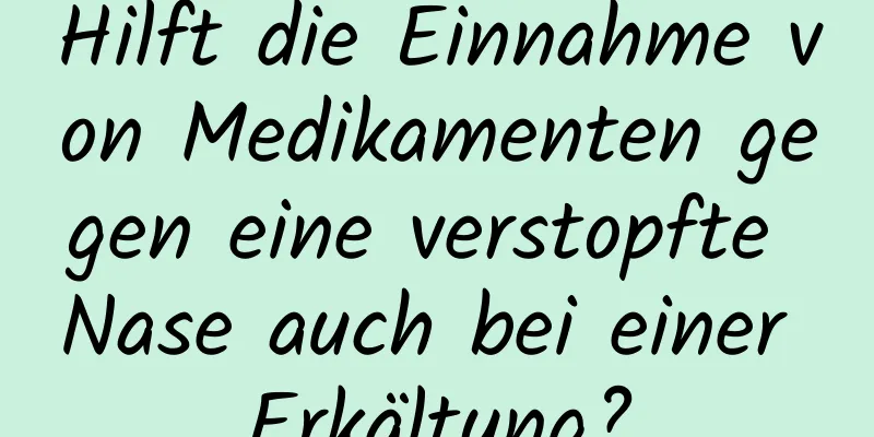 Hilft die Einnahme von Medikamenten gegen eine verstopfte Nase auch bei einer Erkältung?