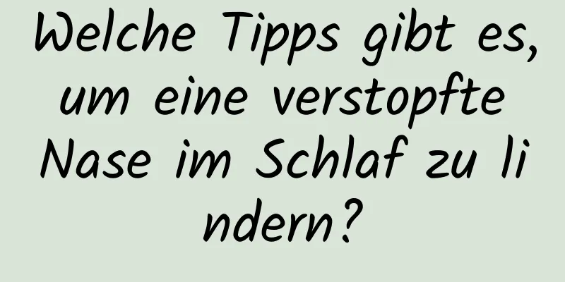 Welche Tipps gibt es, um eine verstopfte Nase im Schlaf zu lindern?
