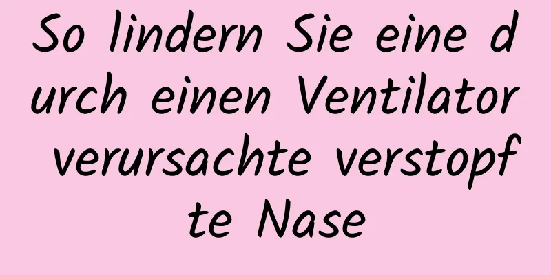So lindern Sie eine durch einen Ventilator verursachte verstopfte Nase