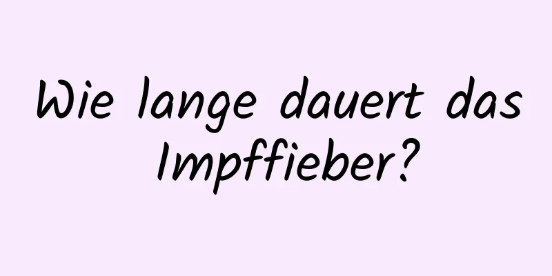 Wie lange dauert das Impffieber?