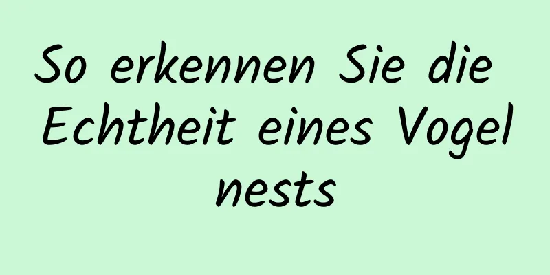 So erkennen Sie die Echtheit eines Vogelnests