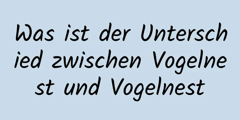 Was ist der Unterschied zwischen Vogelnest und Vogelnest