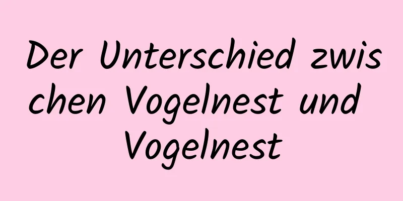 Der Unterschied zwischen Vogelnest und Vogelnest