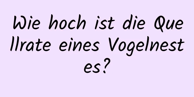 Wie hoch ist die Quellrate eines Vogelnestes?