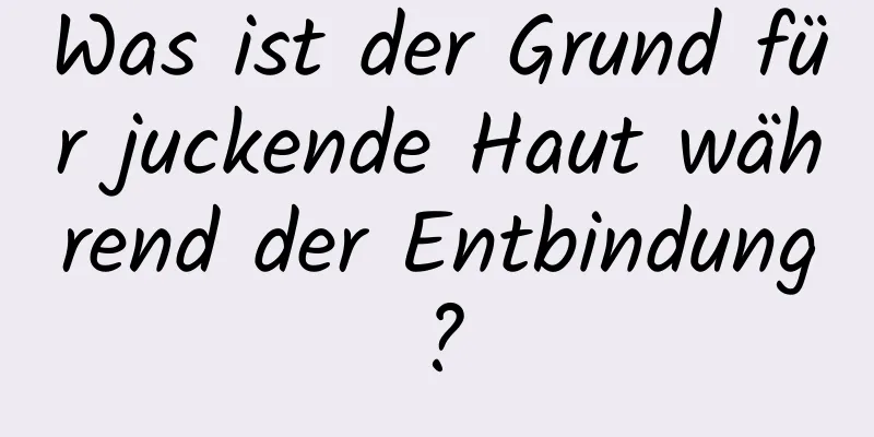 Was ist der Grund für juckende Haut während der Entbindung?