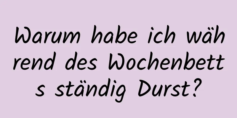 Warum habe ich während des Wochenbetts ständig Durst?